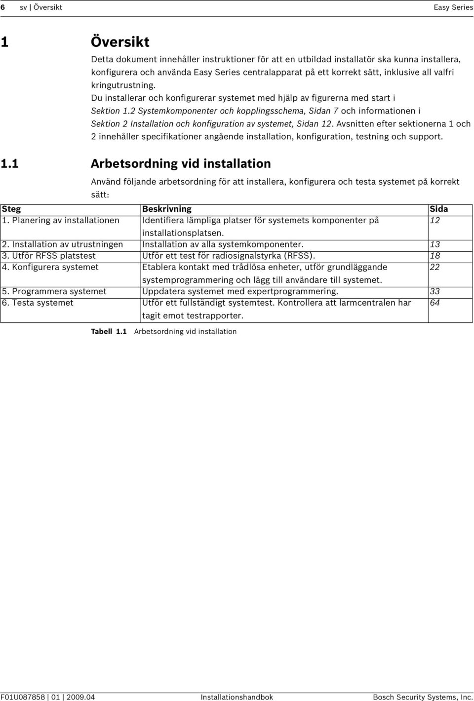 2 Systemkomponenter och kopplingsschema, Sidan 7 och informationen i Sektion 2 Installation och konfiguration av systemet, Sidan 12.