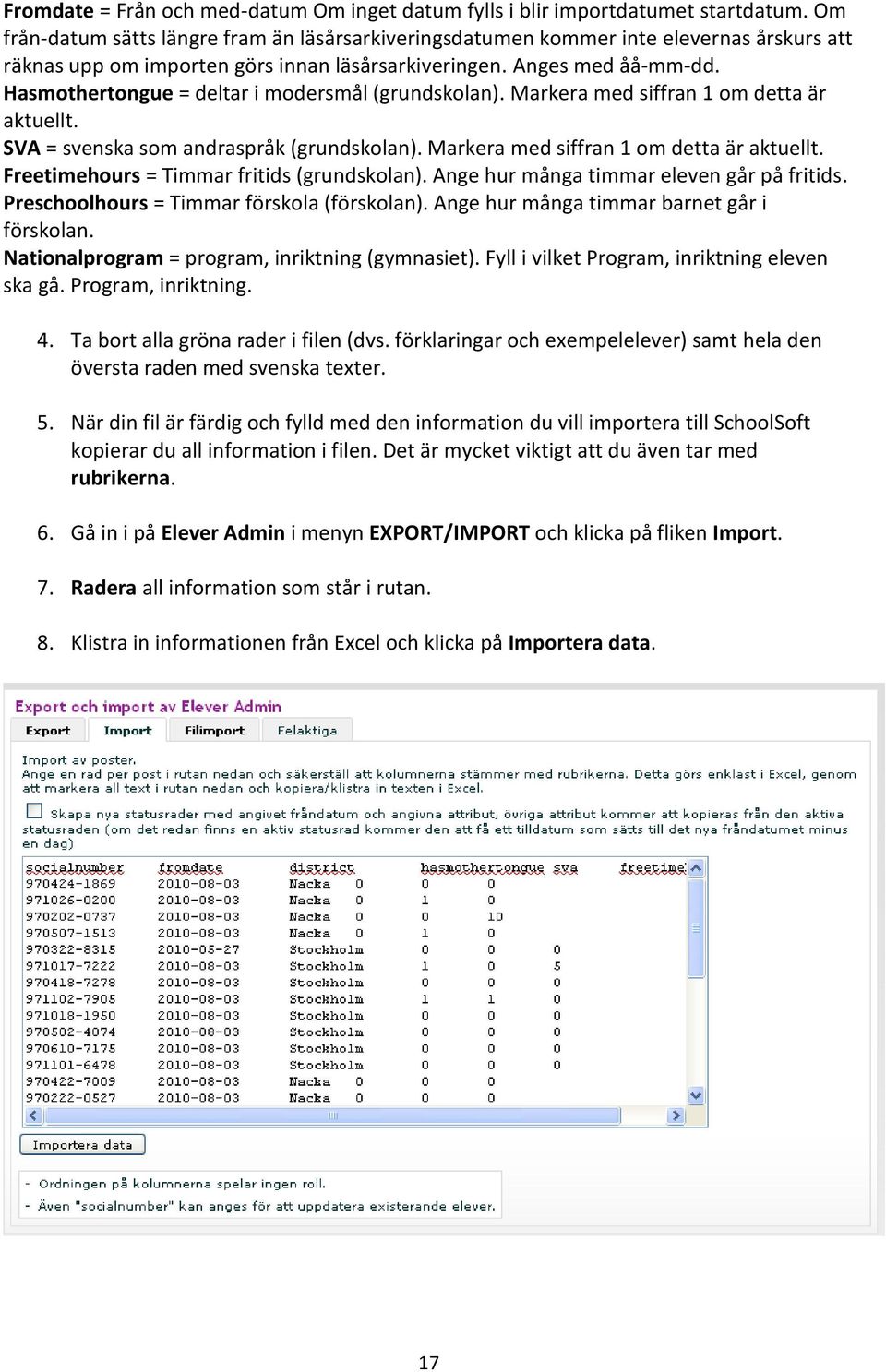 Hasmothertongue = deltar i modersmål (grundskolan). Markera med siffran 1 om detta är aktuellt. SVA = svenska som andraspråk (grundskolan). Markera med siffran 1 om detta är aktuellt. Freetimehours = Timmar fritids (grundskolan).