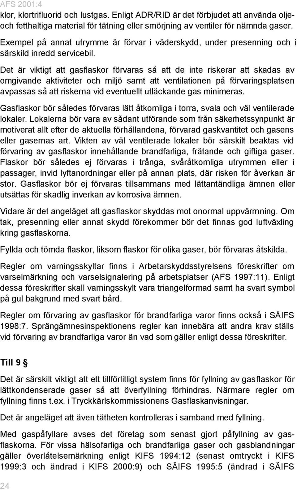 Det är viktigt att gasflaskor förvaras så att de inte riskerar att skadas av omgivande aktiviteter och miljö samt att ventilationen på förvaringsplatsen avpassas så att riskerna vid eventuellt