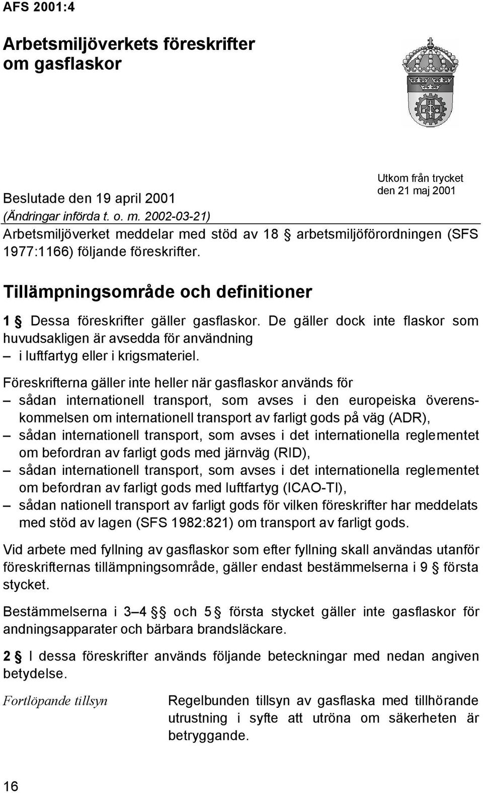 Föreskrifterna gäller inte heller när gasflaskor används för sådan internationell transport, som avses i den europeiska överenskommelsen om internationell transport av farligt gods på väg (ADR),