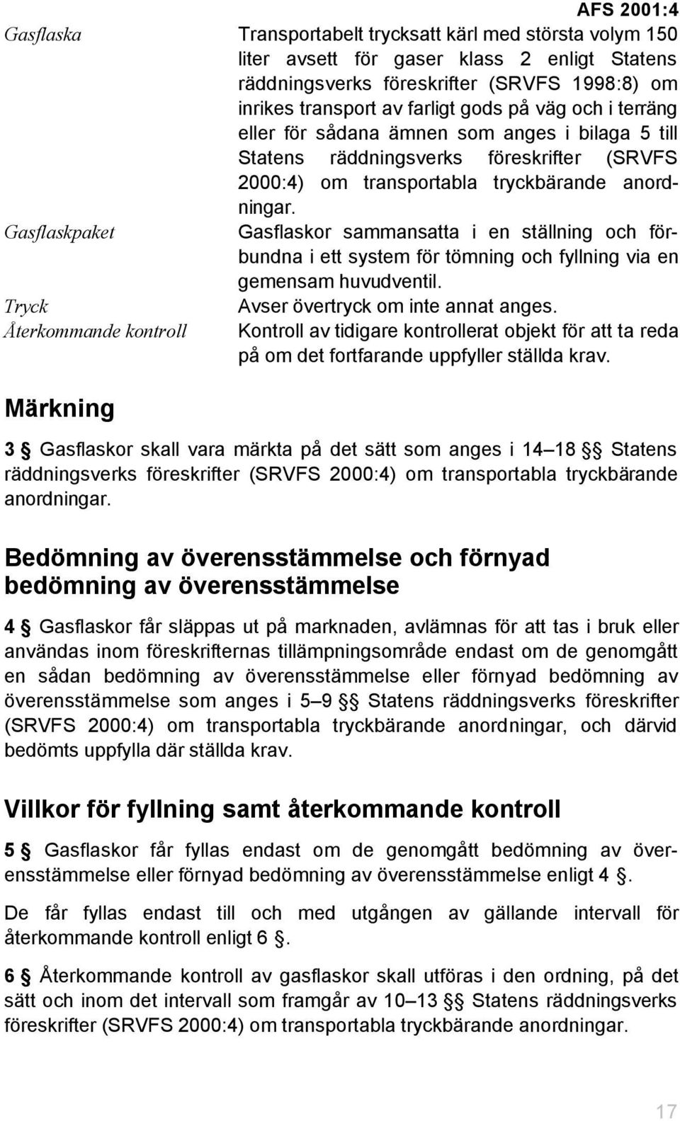 Gasflaskpaket Gasflaskor sammansatta i en ställning och förbundna i ett system för tömning och fyllning via en gemensam huvudventil. Tryck Avser övertryck om inte annat anges.