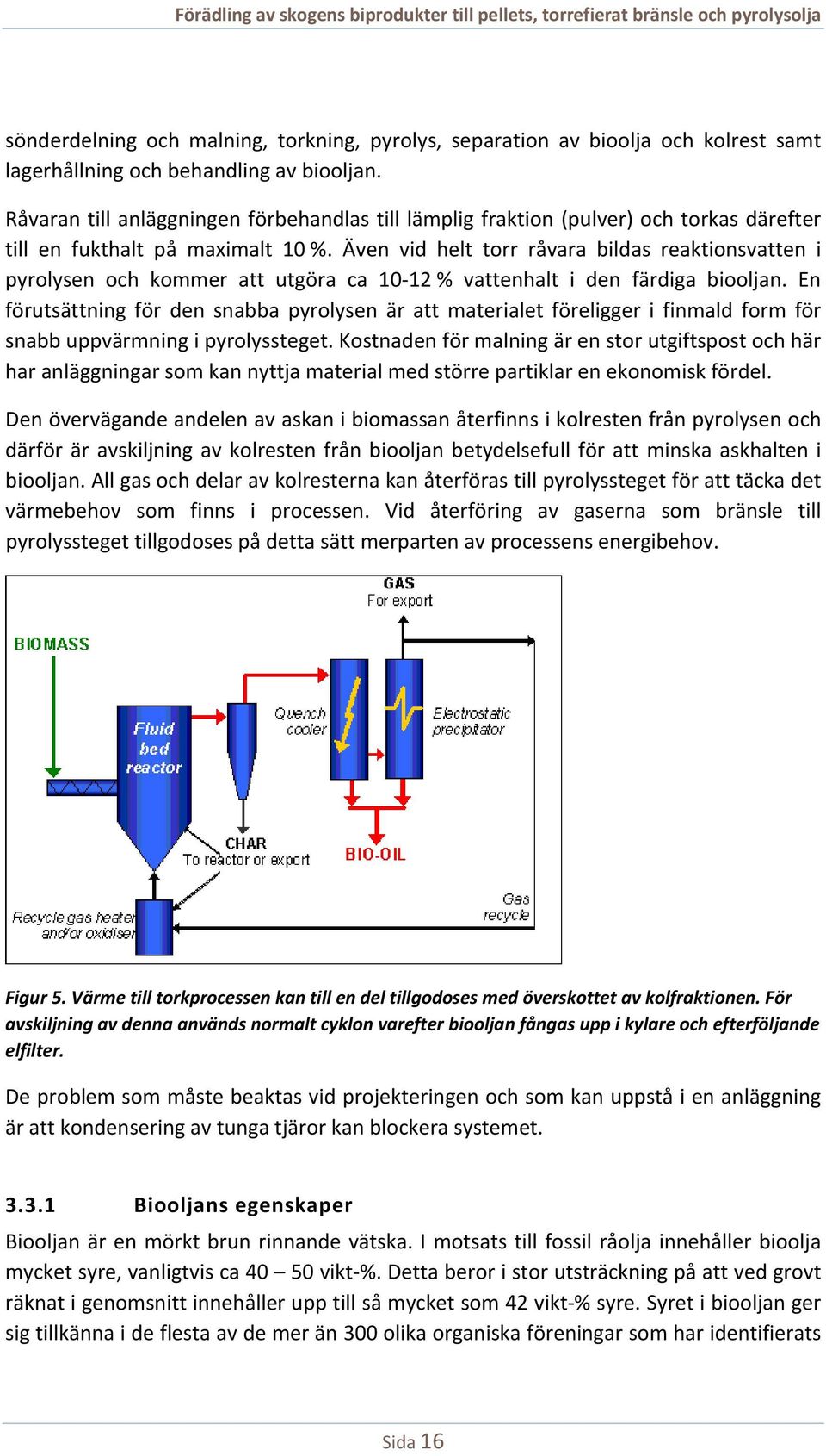 Även vid helt torr råvara bildas reaktionsvatten i pyrolysen och kommer att utgöra ca 10 12 % vattenhalt i den färdiga biooljan.