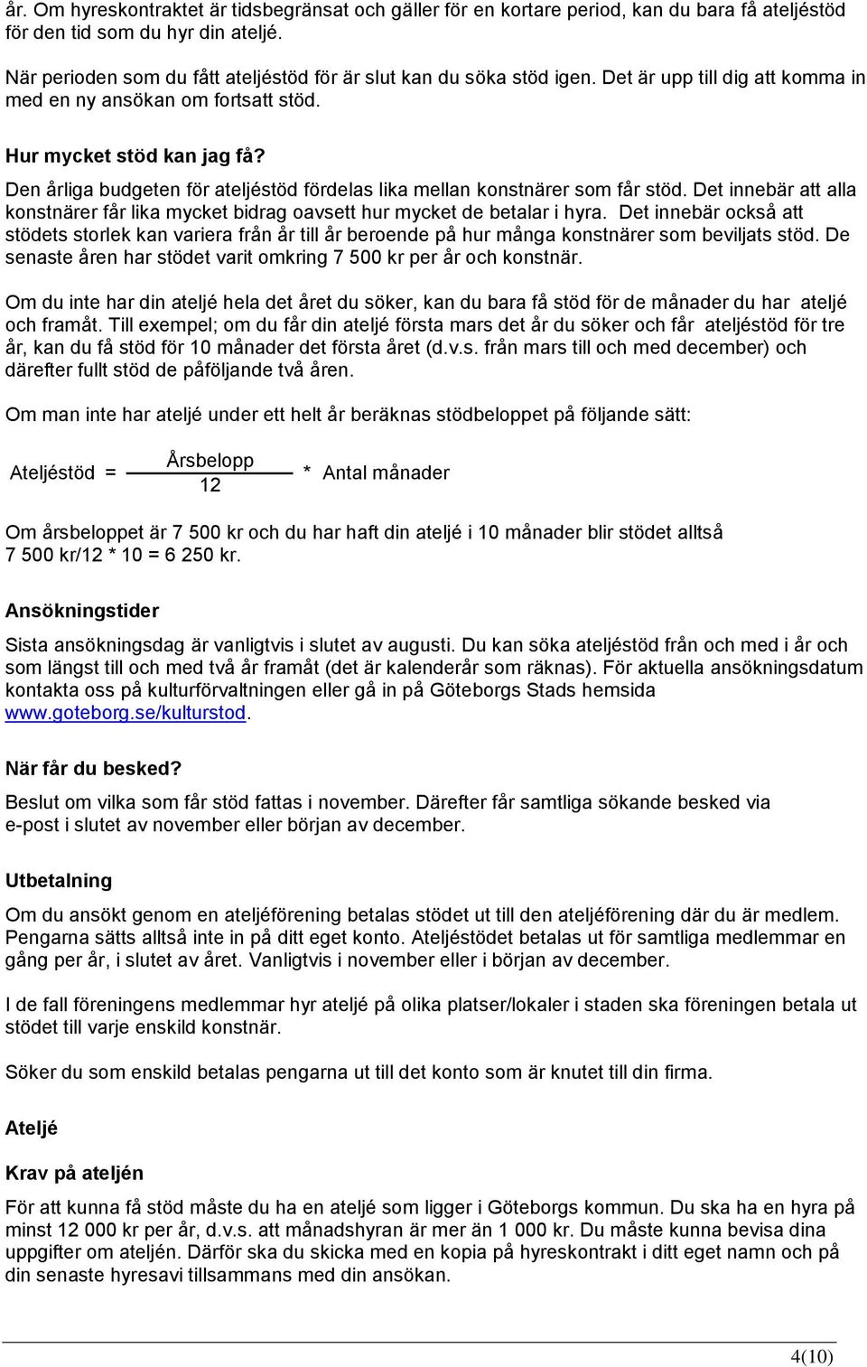 Den årliga budgeten för ateljéstöd fördelas lika mellan konstnärer som får stöd. Det innebär att alla konstnärer får lika mycket bidrag oavsett hur mycket de betalar i hyra.