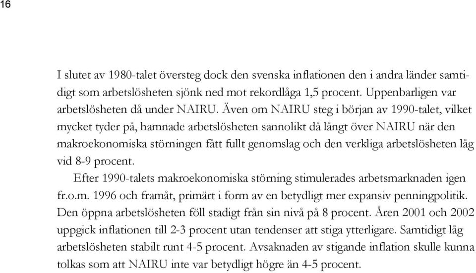 arbetslösheten låg vid 8-9 procent. Efter 1990-talets makroekonomiska störning stimulerades arbetsmarknaden igen fr.o.m. 1996 och framåt, primärt i form av en betydligt mer expansiv penningpolitik.