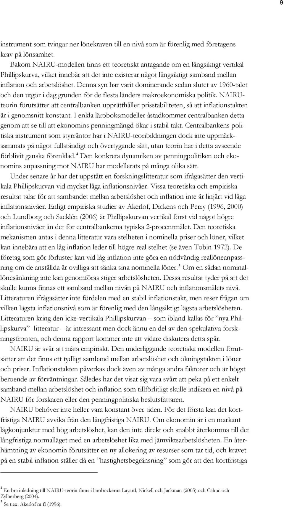 Denna syn har varit dominerande sedan slutet av 1960-talet och den utgör i dag grunden för de flesta länders makroekonomiska politik.