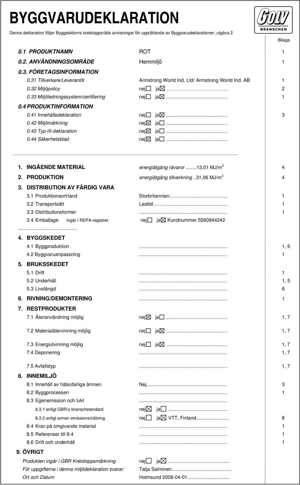 41 Innehållsdeklaration nej ja... 3 0.42 Miljömärkning nej ja... 0.43 Typ III-deklaration nej ja... 0.44 Säkerhetsblad nej ja... 1. INGÅENDE MATERIAL energiåtgång råvaror...13,01 MJ/m 3 4 2.