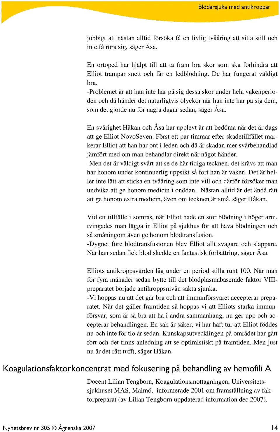 -Problemet är att han inte har på sig dessa skor under hela vakenperioden och då händer det naturligtvis olyckor när han inte har på sig dem, som det gjorde nu för några dagar sedan, säger Åsa.