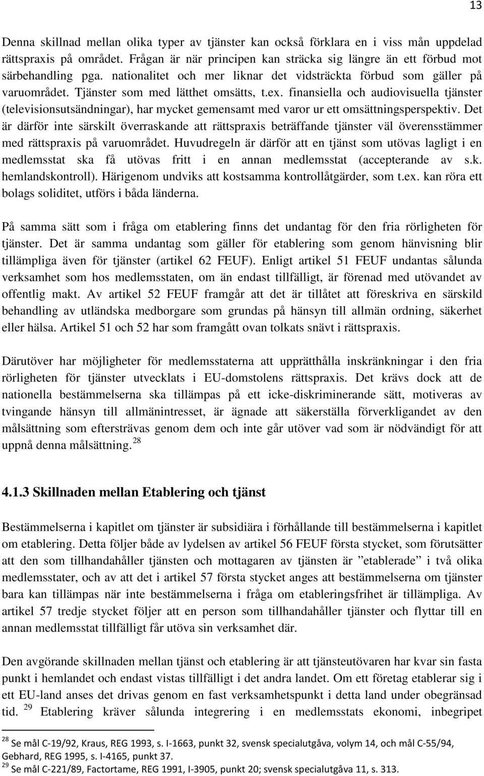 finansiella och audiovisuella tjänster (televisionsutsändningar), har mycket gemensamt med varor ur ett omsättningsperspektiv.