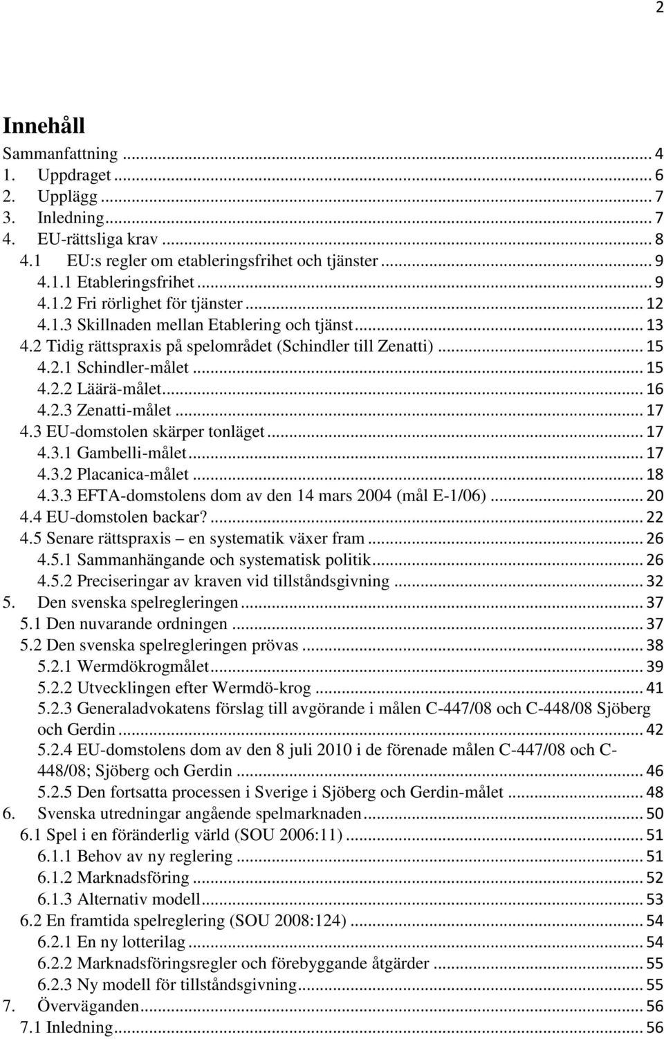 .. 17 4.3 EU-domstolen skärper tonläget... 17 4.3.1 Gambelli-målet... 17 4.3.2 Placanica-målet... 18 4.3.3 EFTA-domstolens dom av den 14 mars 2004 (mål E-1/06)... 20 4.4 EU-domstolen backar?... 22 4.