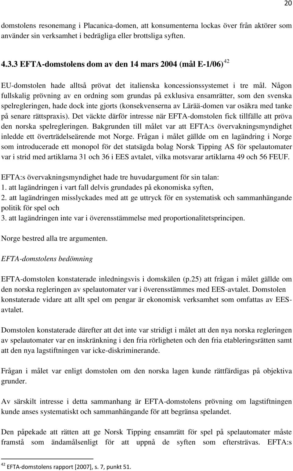 Någon fullskalig prövning av en ordning som grundas på exklusiva ensamrätter, som den svenska spelregleringen, hade dock inte gjorts (konsekvenserna av Lärää-domen var osäkra med tanke på senare