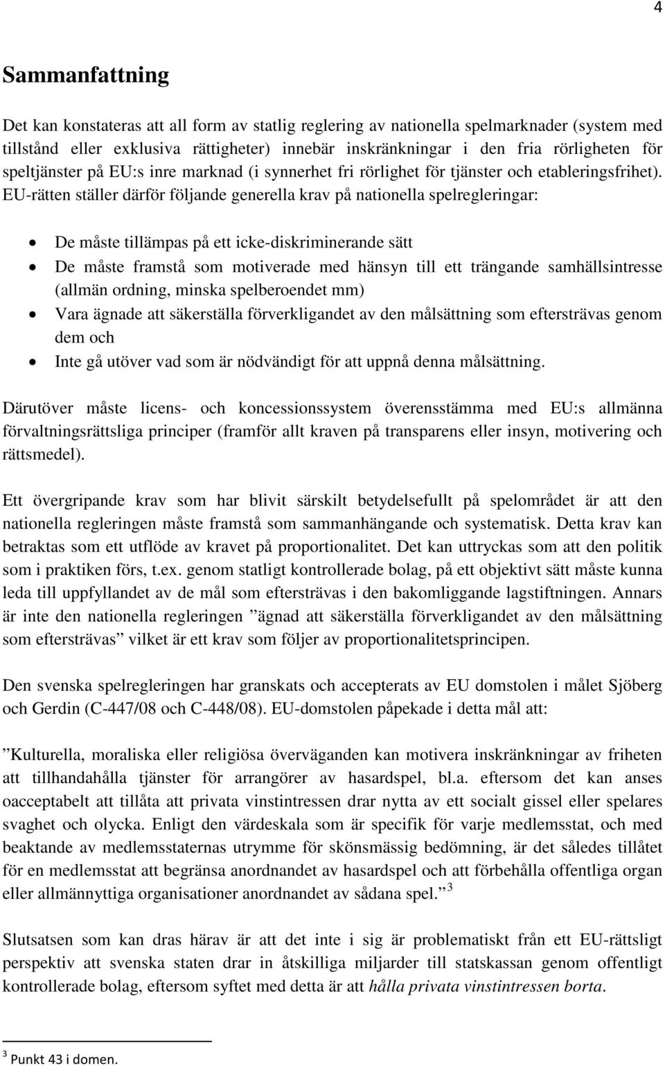 EU-rätten ställer därför följande generella krav på nationella spelregleringar: De måste tillämpas på ett icke-diskriminerande sätt De måste framstå som motiverade med hänsyn till ett trängande