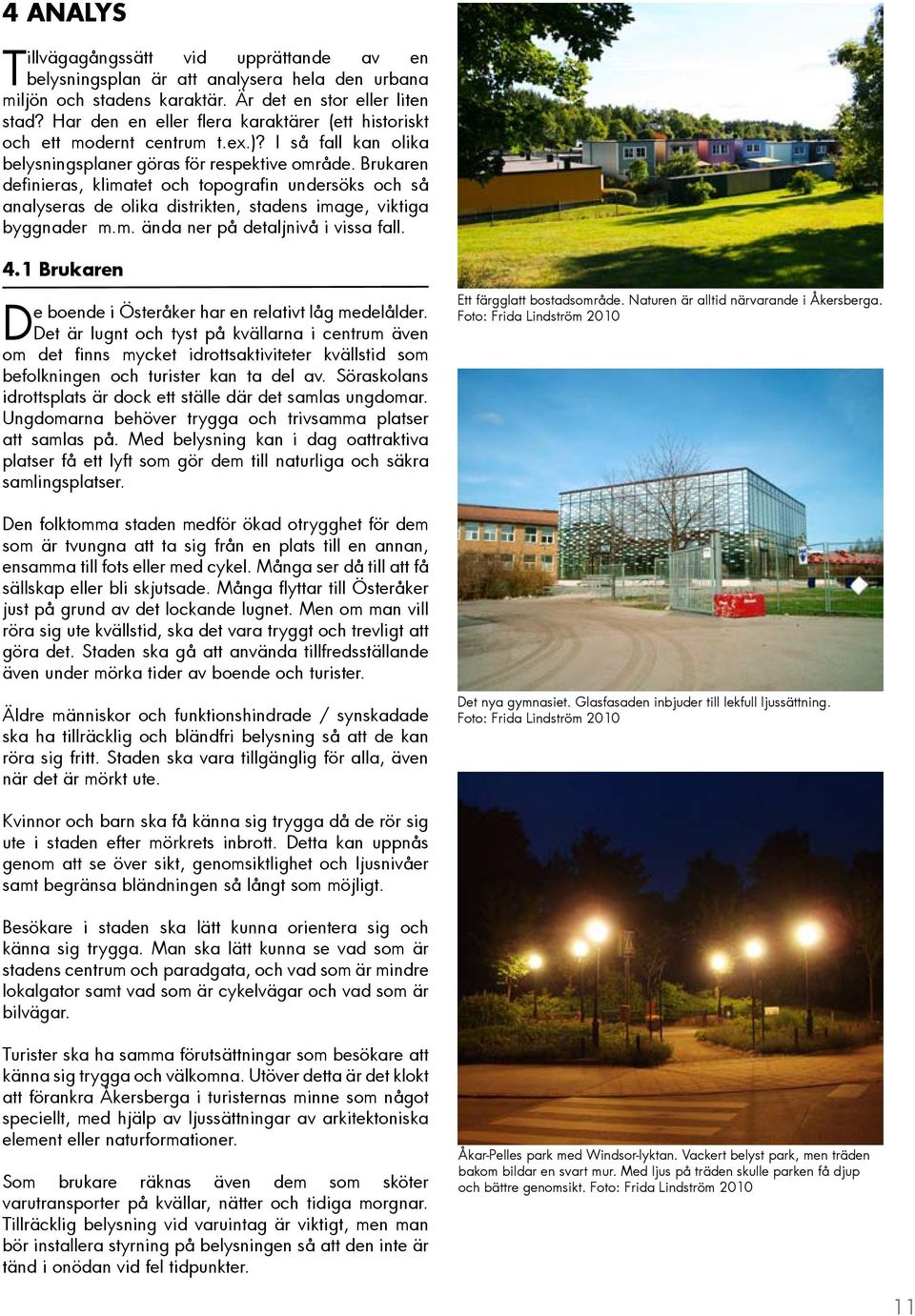 Brukaren definieras, klimatet och topografin undersöks och så analyseras de olika distrikten, stadens image, viktiga byggnader m.m. ända ner på detaljnivå i vissa fall. 4.