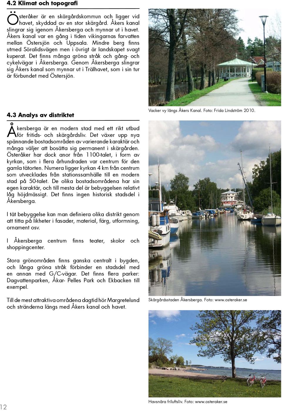 Det finns många gröna stråk och gång- och cykelvägar i Åkersberga. Genom Åkersberga slingrar sig Åkers kanal som mynnar ut i Trälhavet, som i sin tur är förbundet med Östersjön. 4.