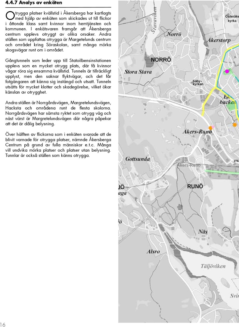 Andra ställen som uppfattas otrygga är Margetelunds centrum och området kring Söraskolan, samt många mörka skogsvägar runt om i området.