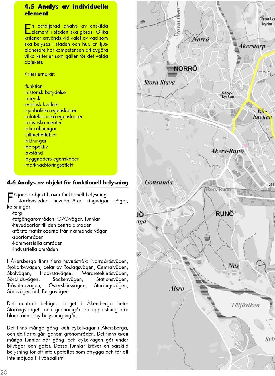 Kriterierna är: -funktion -historisk betydelse -uttryck -estetisk kvalitet -symboliska egenskaper -arkitektoniska egenskaper -artistiska meriter -blickriktningar -silhuetteffekter -riktningar