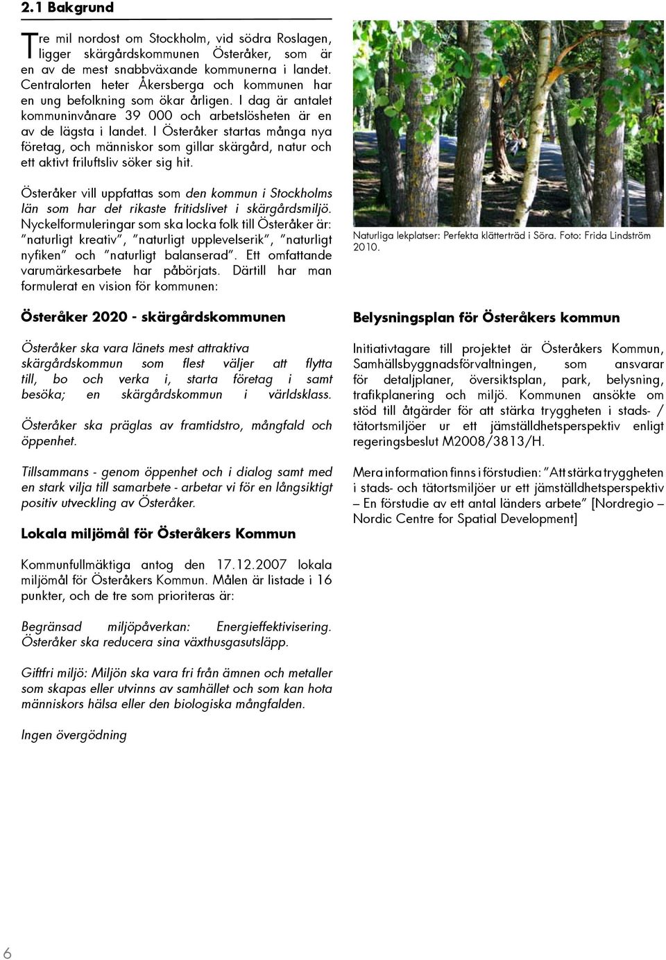 I Österåker startas många nya företag, och människor som gillar skärgård, natur och ett aktivt friluftsliv söker sig hit.