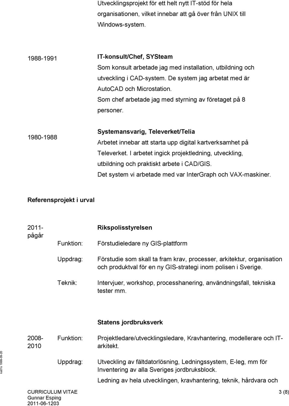 Som chef arbetade jag med styrning av företaget på 8 personer. 1980-1988 Systemansvarig, Televerket/Telia Arbetet innebar att starta upp digital kartverksamhet på Televerket.