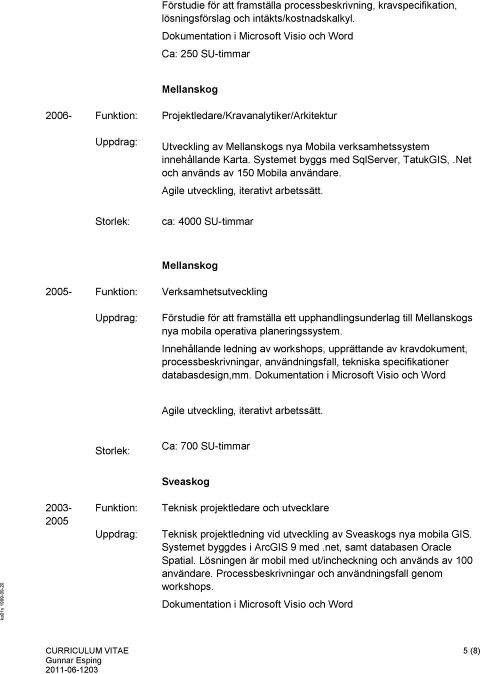 Systemet byggs med SqlServer, TatukGIS,.Net och används av 150 Mobila användare. Agile utveckling, iterativt arbetssätt.