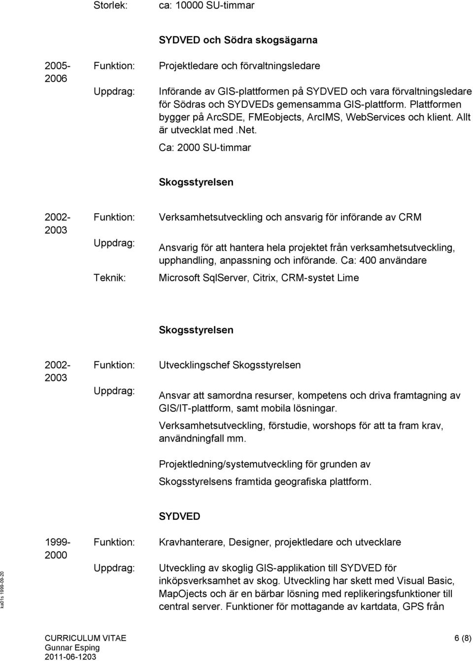 Ca: 2000 SU-timmar Skogsstyrelsen 2002-2003 Verksamhetsutveckling och ansvarig för införande av CRM Ansvarig för att hantera hela projektet från verksamhetsutveckling, upphandling, anpassning och