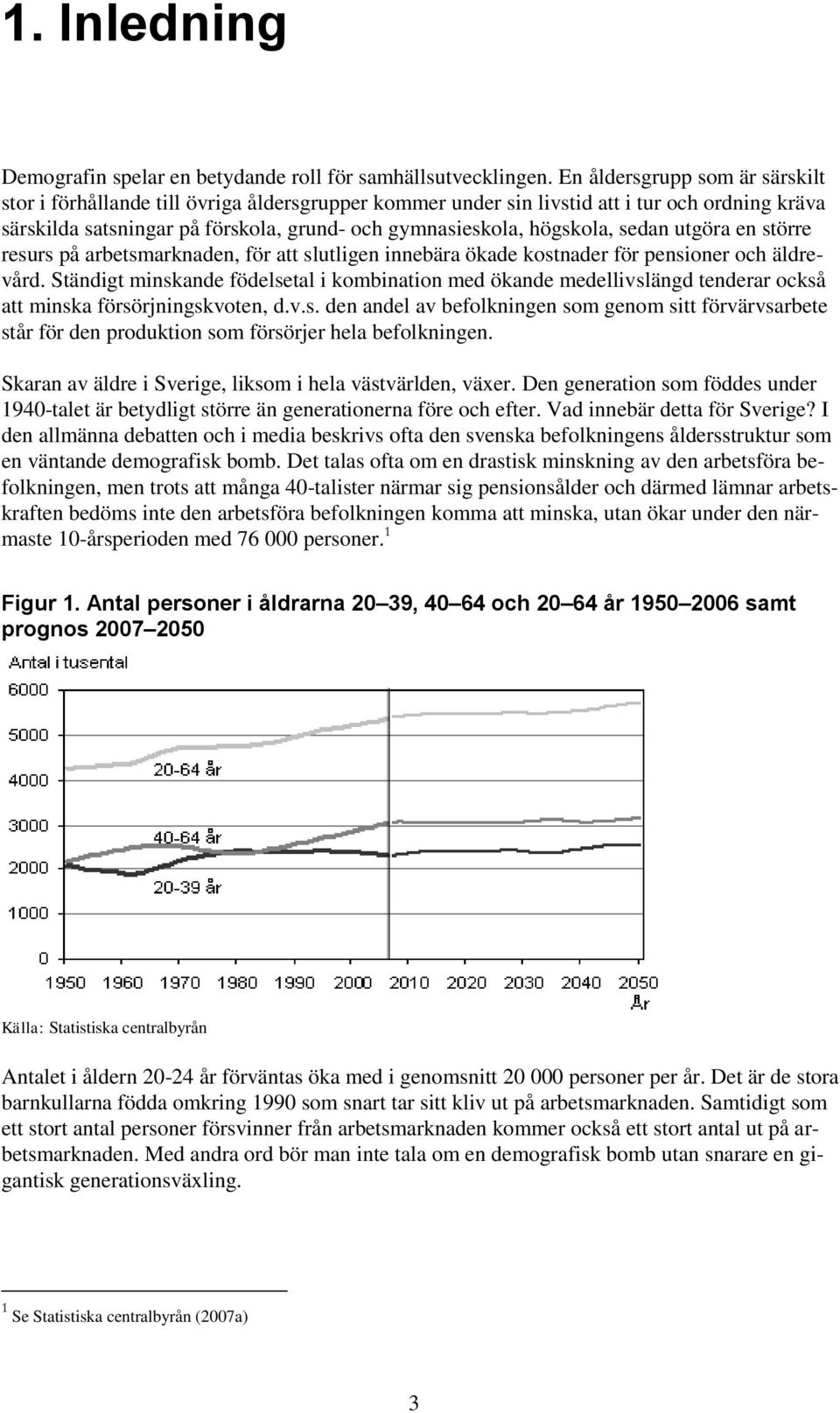 sedan utgöra en större resurs på arbetsmarknaden, för att slutligen innebära ökade kostnader för pensioner och äldrevård.