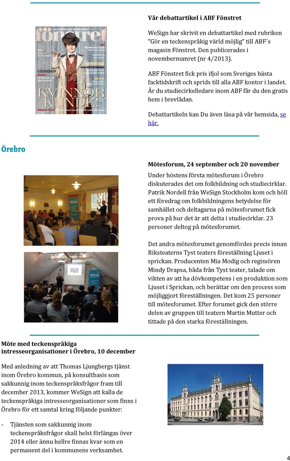 Debattartikeln kan Du även läsa på vår hemsida, se här. Örebro Mötesforum, 24 september och 20 november Under höstens första mötesforum i Örebro diskuterades det om folkbildning och studiecirklar.