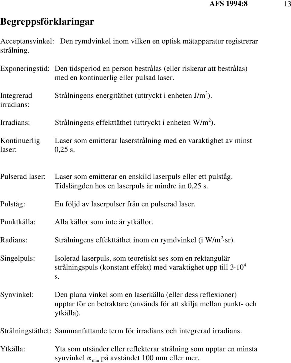 irradians: Irradians: Strålningens effekttäthet (uttryckt i enheten W/m ). Kontinuerlig Laser som emitterar laserstrålning med en varaktighet av minst laser: 0,5 s.