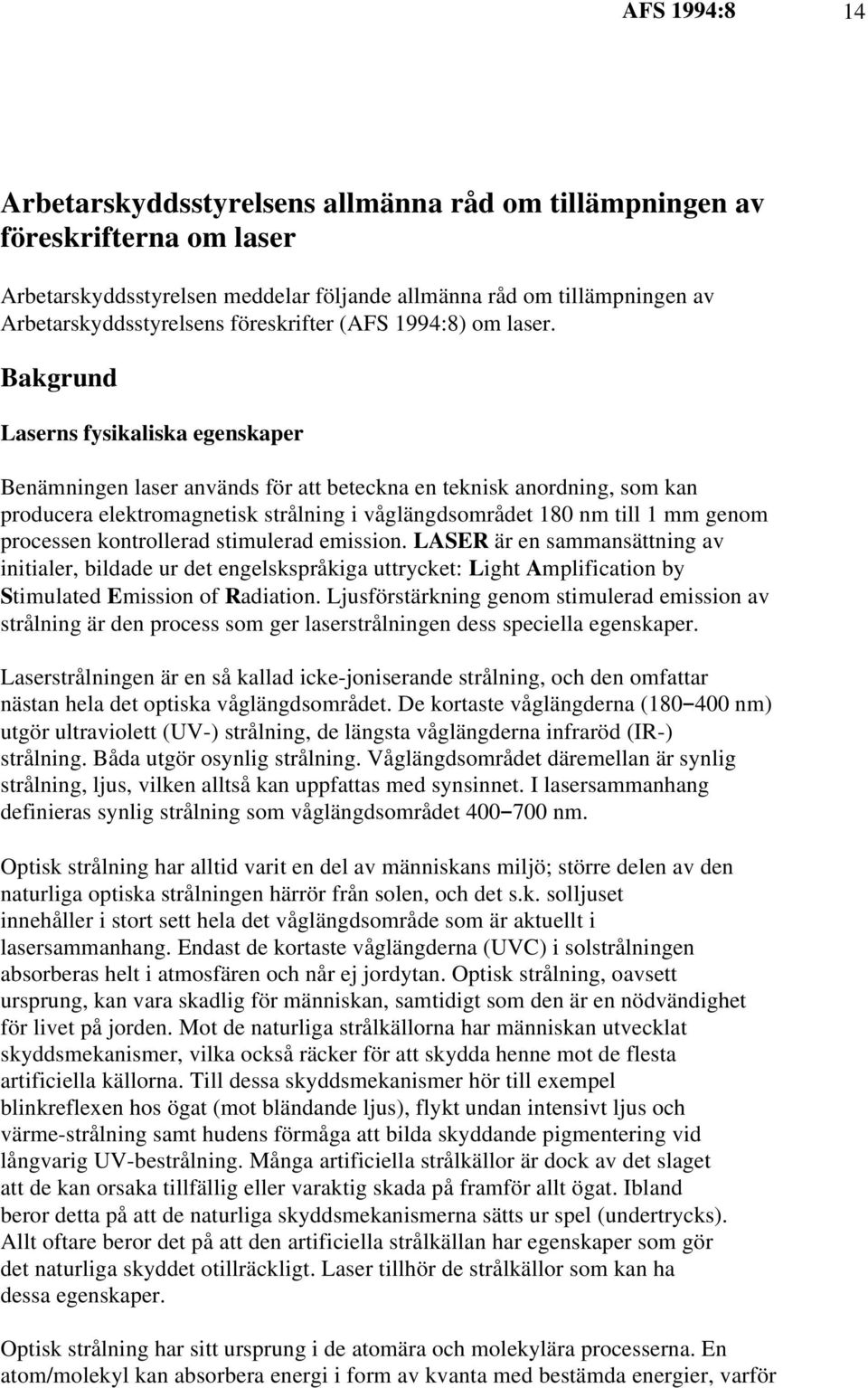 Bakgrund Laserns fysikaliska egenskaper Benämningen laser används för att beteckna en teknisk anordning, som kan producera elektromagnetisk strålning i våglängdsområdet 180 nm till 1 mm genom