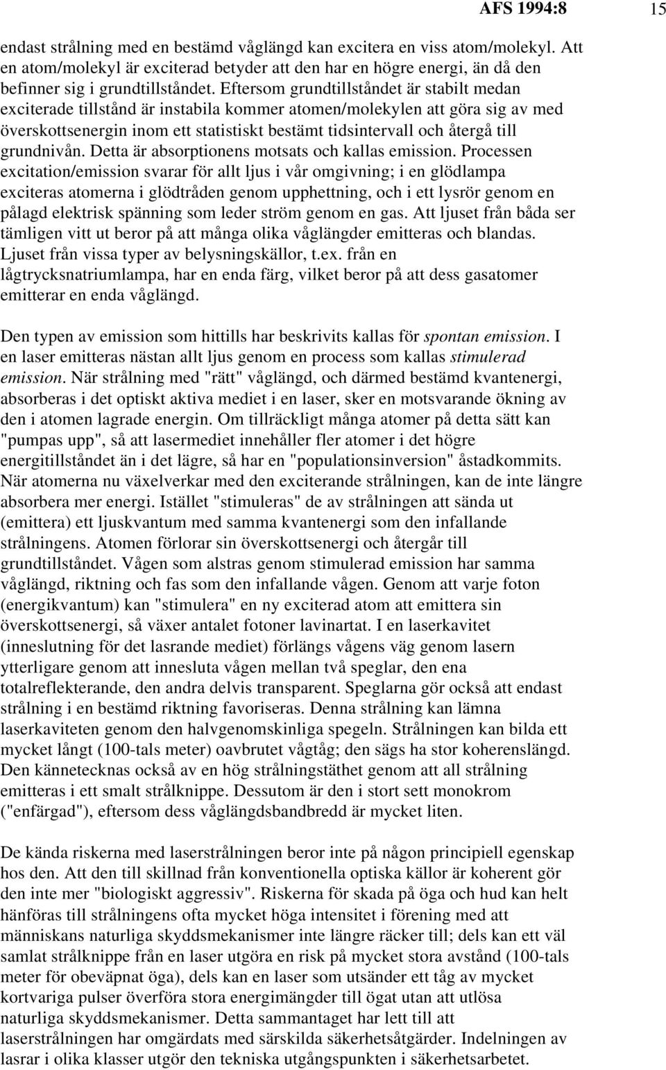 Eftersom grundtillståndet är stabilt medan exciterade tillstånd är instabila kommer atomen/molekylen att göra sig av med överskottsenergin inom ett statistiskt bestämt tidsintervall och återgå till