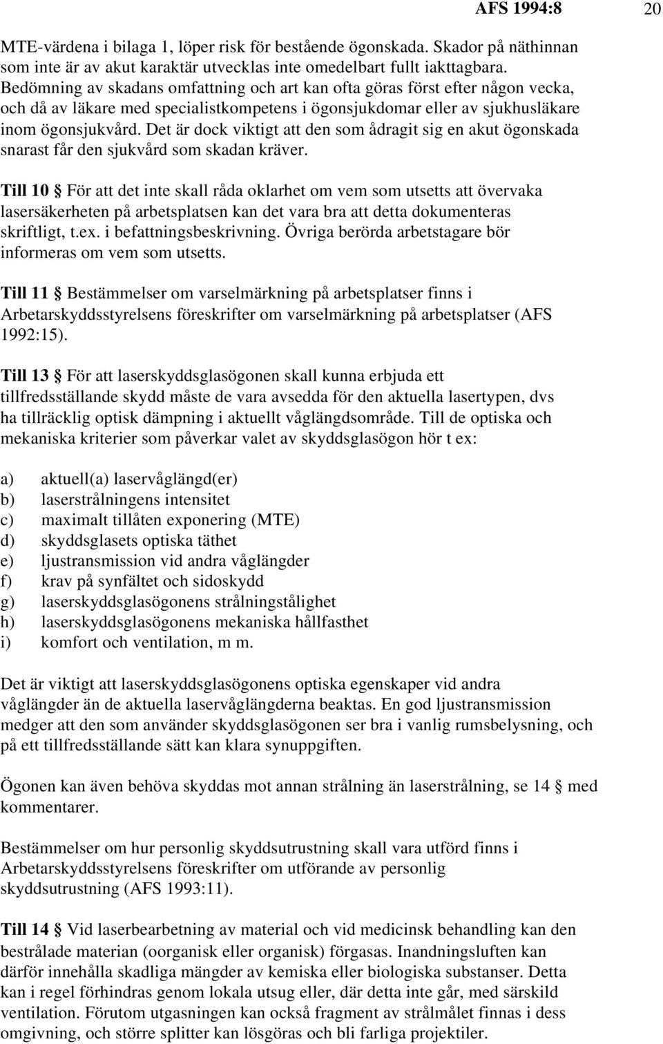 Det är dock viktigt att den som ådragit sig en akut ögonskada snarast får den sjukvård som skadan kräver.