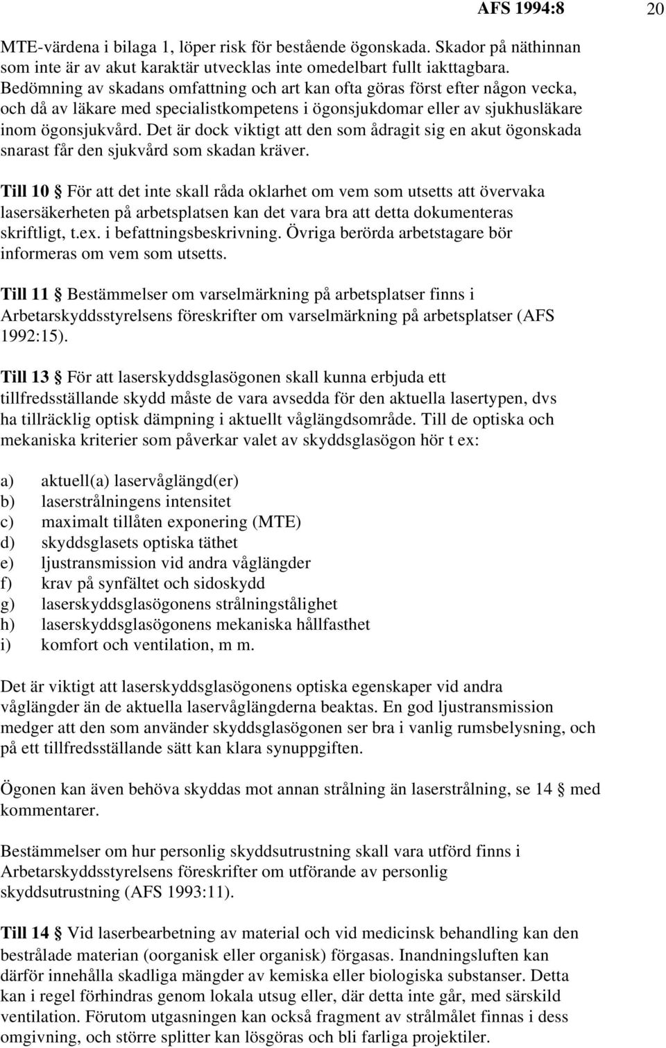 Det är dock viktigt att den som ådragit sig en akut ögonskada snarast får den sjukvård som skadan kräver.