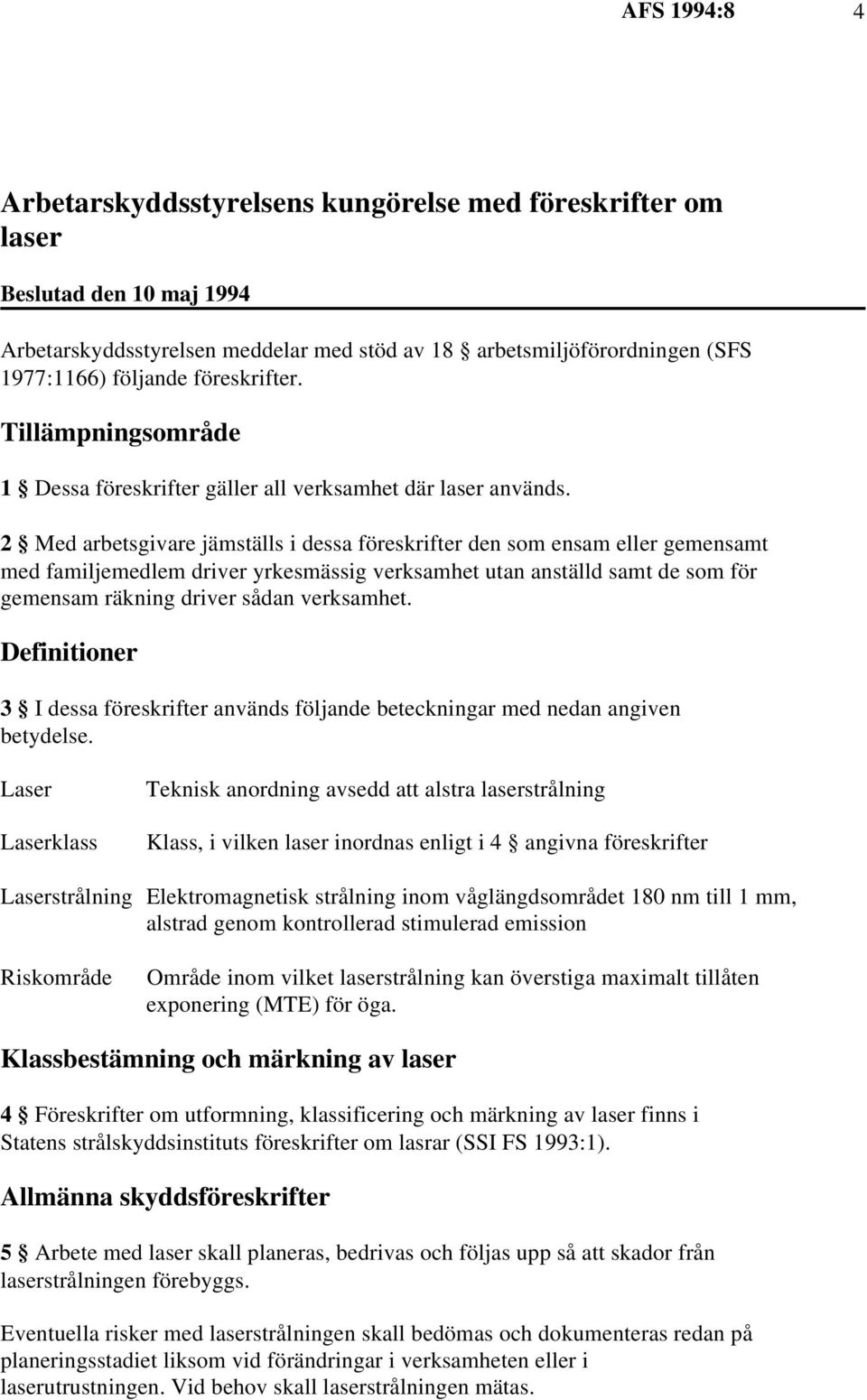 Med arbetsgivare jämställs i dessa föreskrifter den som ensam eller gemensamt med familjemedlem driver yrkesmässig verksamhet utan anställd samt de som för gemensam räkning driver sådan verksamhet.