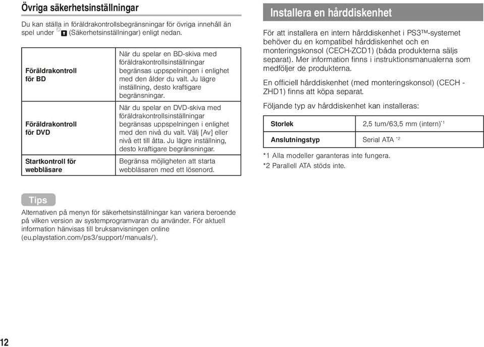 Ju lägre inställning, desto kraftigare begränsningar. När du spelar en DVD-skiva med föräldrakontrollsinställningar begränsas uppspelningen i enlighet med den nivå du valt.