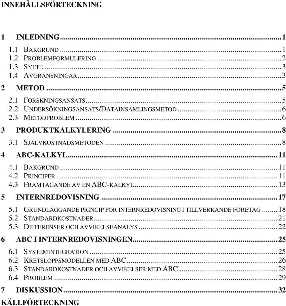 ..13 5 INTERNREDOVISNING...17 5.1 GRUNDLÄGGANDE PRINCIP FÖR INTERNREDOVISNING I TILLVERKANDE FÖRETAG...18 5.2 STANDARDKOSTNADER...21 5.3 DIFFERENSER OCH AVVIKELSEANALYS.