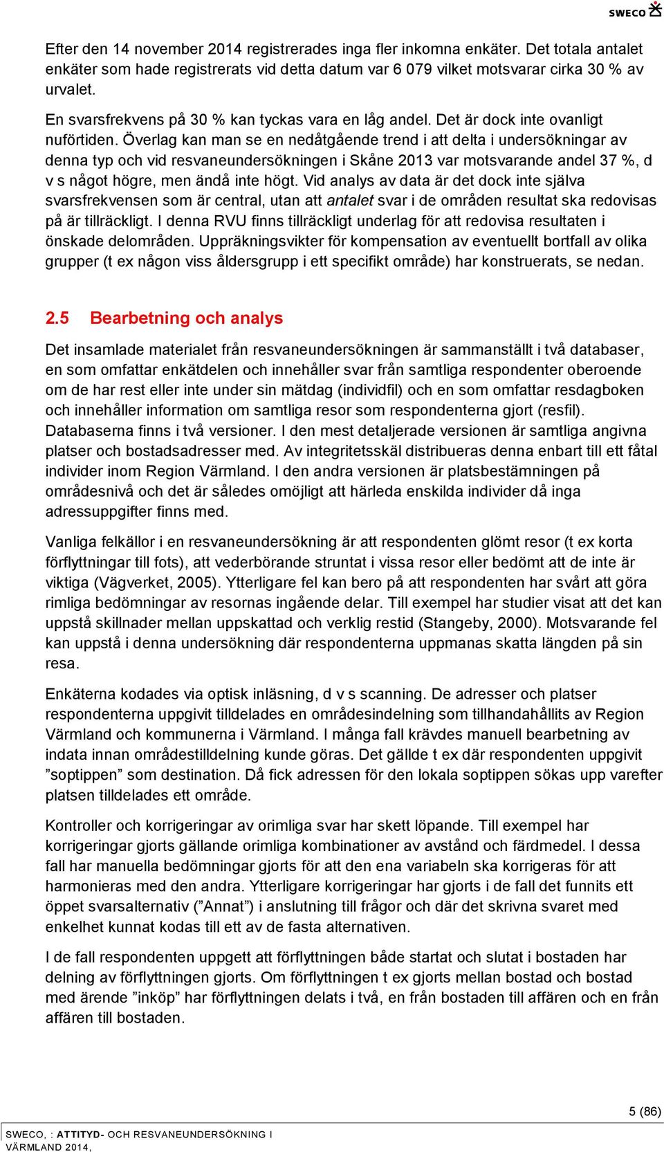 Överlag kan man se en nedåtgående trend i att delta i undersökningar av denna typ och vid resvaneundersökningen i Skåne 2013 var motsvarande andel 37 %, d v s något högre, men ändå inte högt.