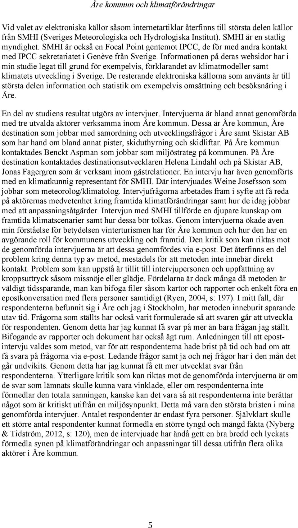 Informationen på deras websidor har i min studie legat till grund för exempelvis, förklarandet av klimatmodeller samt klimatets utveckling i Sverige.