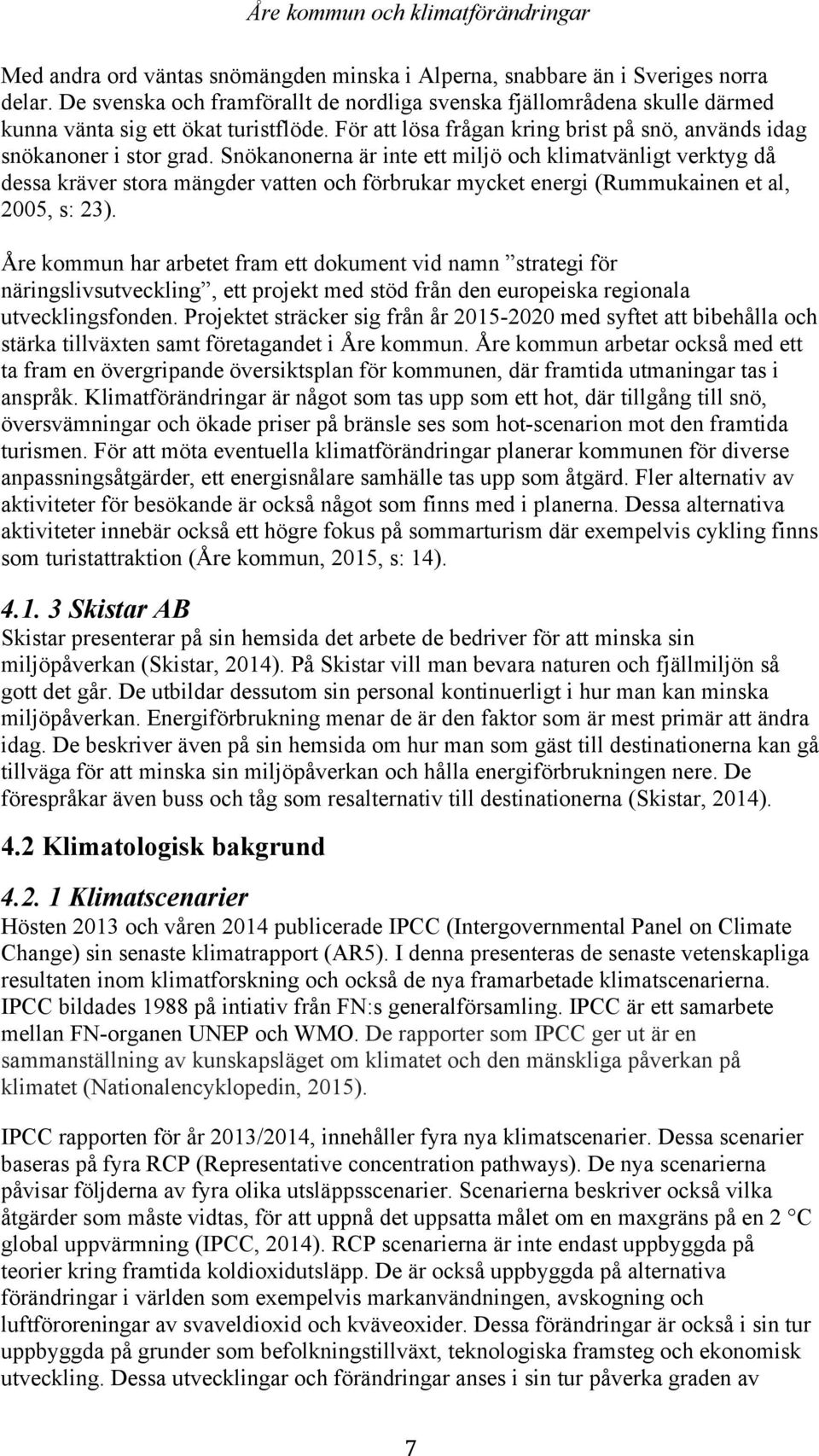 Snökanonerna är inte ett miljö och klimatvänligt verktyg då dessa kräver stora mängder vatten och förbrukar mycket energi (Rummukainen et al, 2005, s: 23).