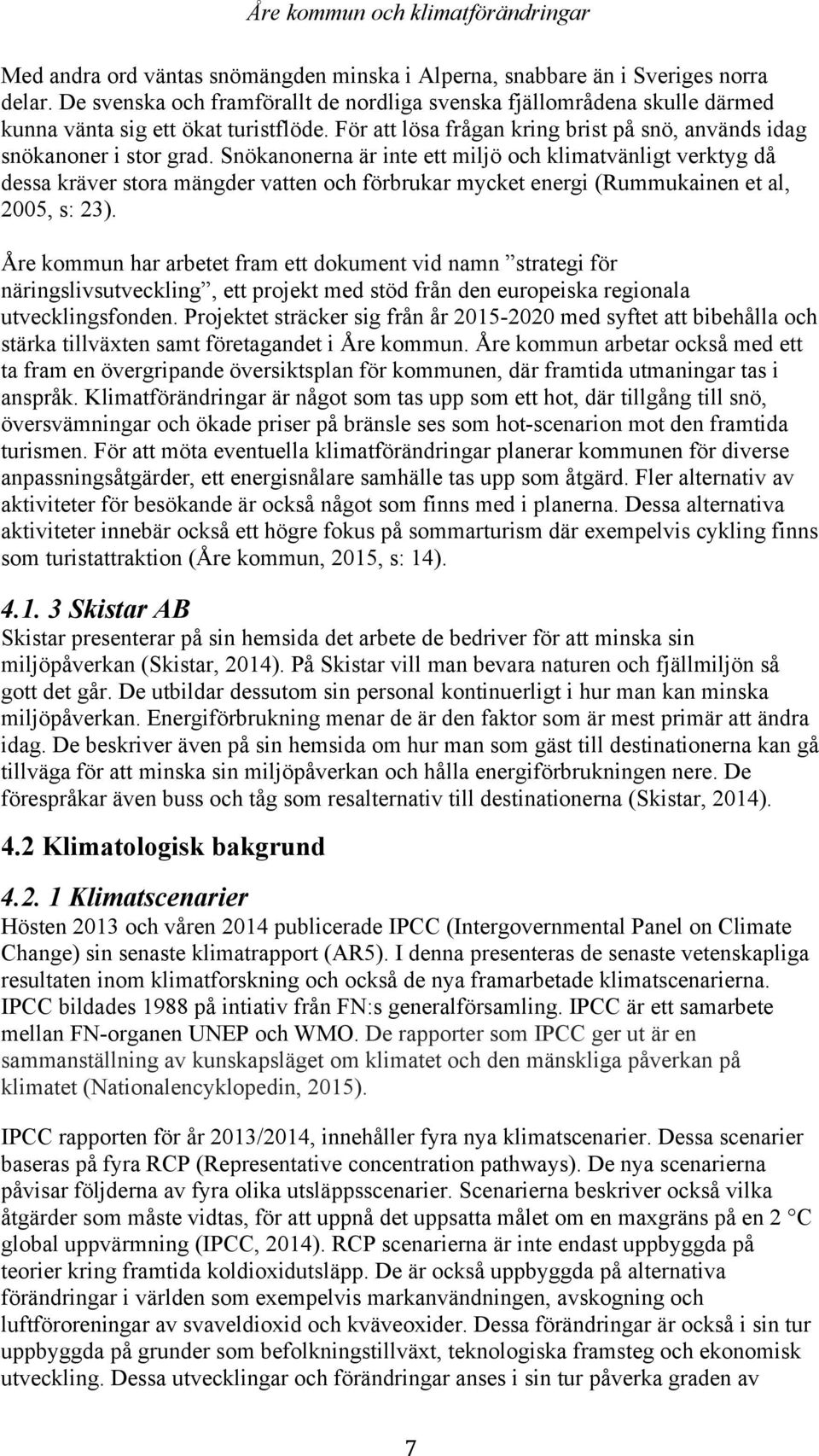 Snökanonerna är inte ett miljö och klimatvänligt verktyg då dessa kräver stora mängder vatten och förbrukar mycket energi (Rummukainen et al, 2005, s: 23).