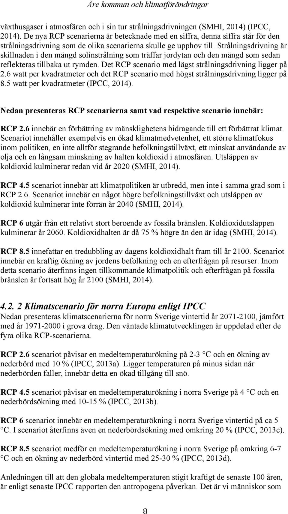 Strålningsdrivning är skillnaden i den mängd solinstrålning som träffar jordytan och den mängd som sedan reflekteras tillbaka ut rymden. Det RCP scenario med lägst strålningsdrivning ligger på 2.