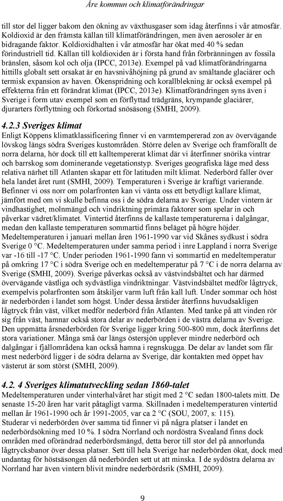 Exempel på vad klimatförändringarna hittills globalt sett orsakat är en havsnivåhöjning på grund av smältande glaciärer och termisk expansion av haven.