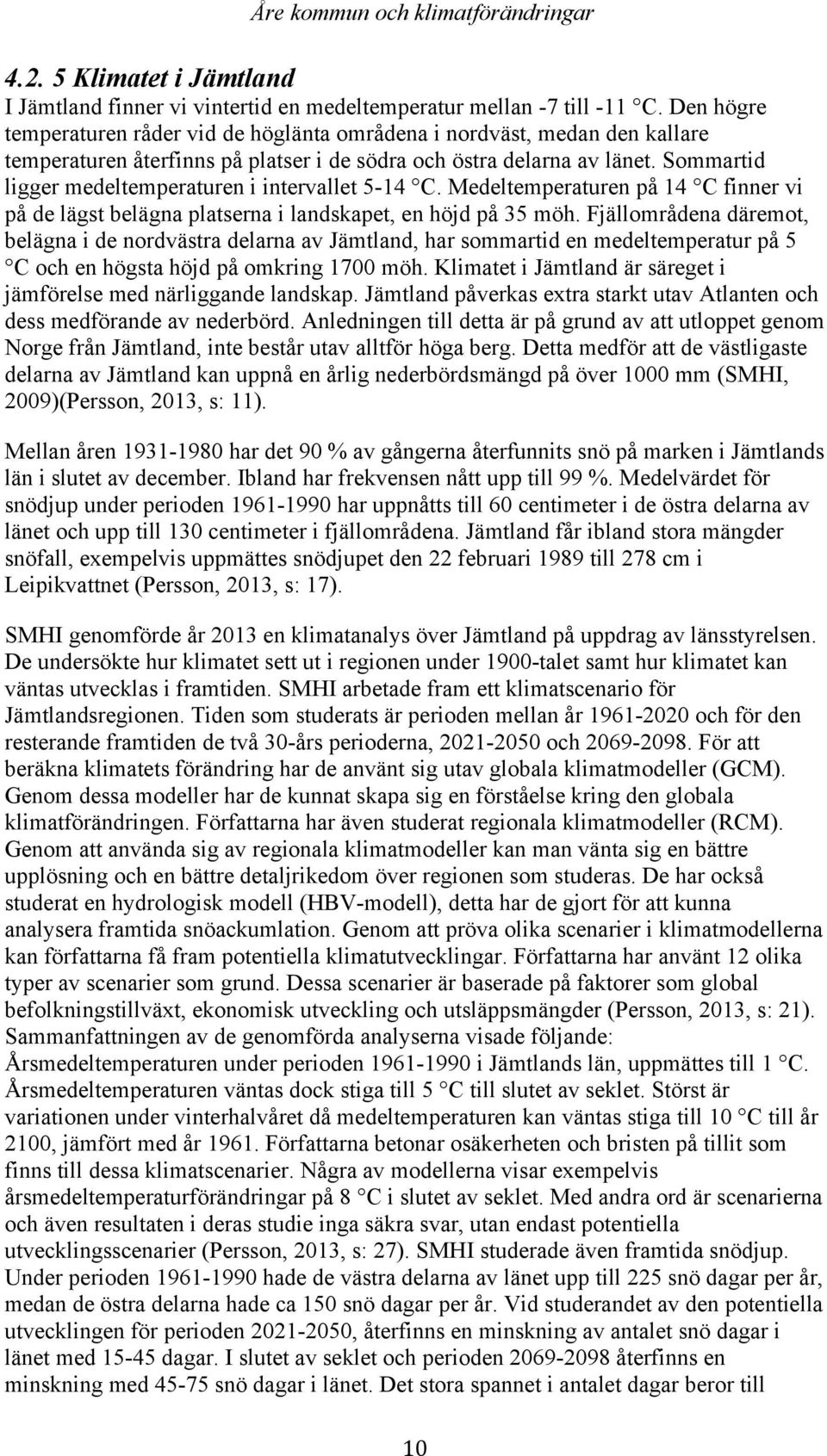 Sommartid ligger medeltemperaturen i intervallet 5-14 C. Medeltemperaturen på 14 C finner vi på de lägst belägna platserna i landskapet, en höjd på 35 möh.