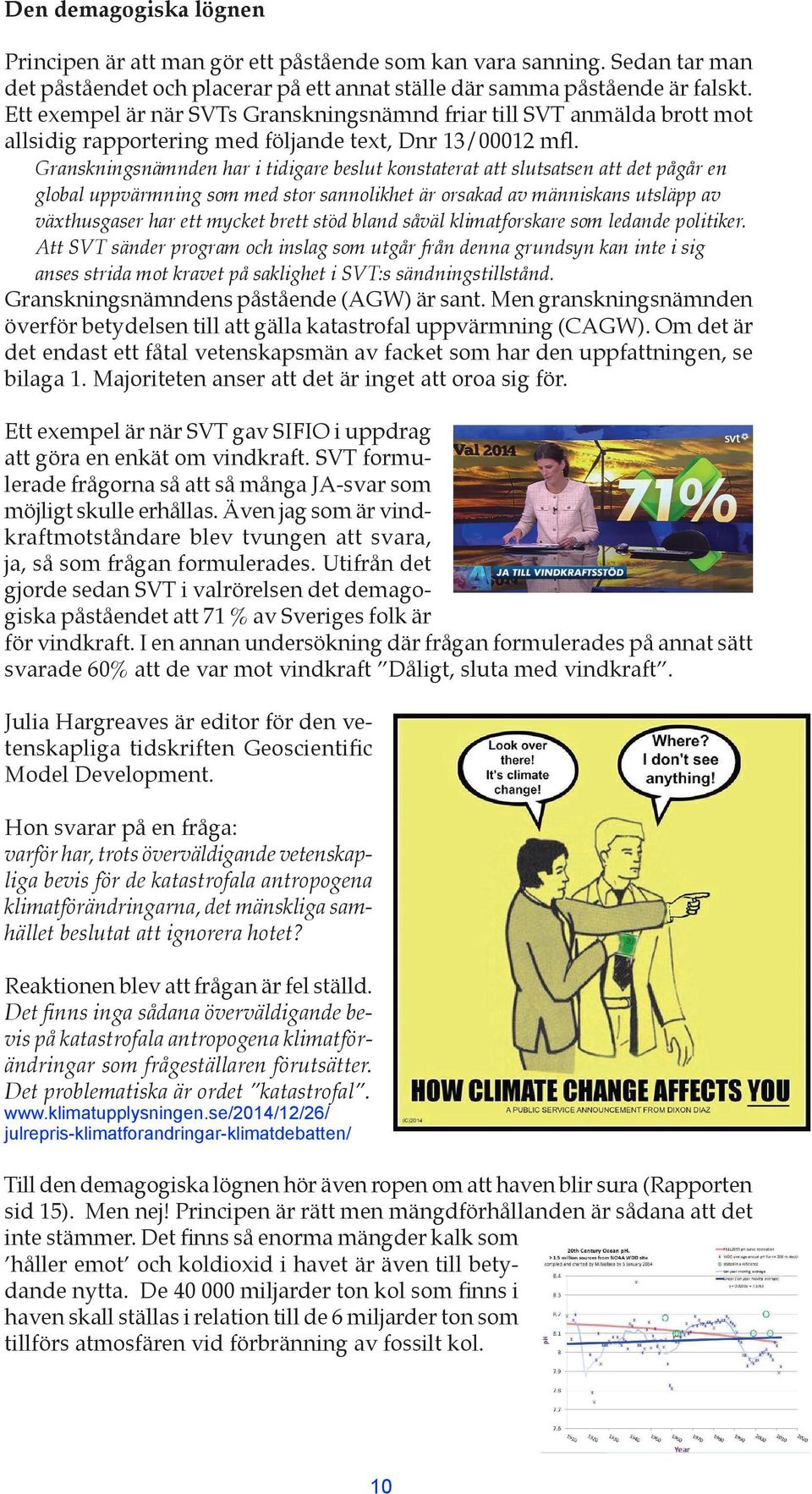 Granskningsnämnden har i tidigare beslut konstaterat att slutsatsen att det pågår en global uppvärmning som med stor sannolikhet är orsakad av människans utsläpp av växthusgaser har ett mycket brett