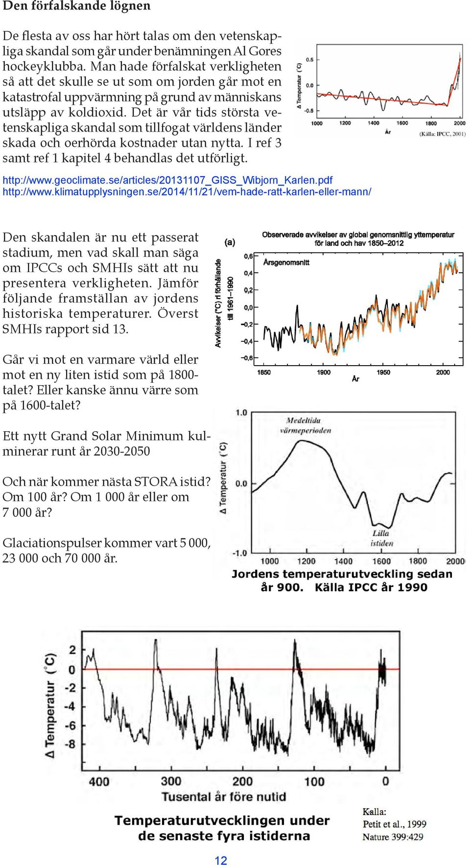 Det är vår tids största vetenskapliga skandal som tillfogat världens länder skada och oerhörda kostnader utan nytta. I ref 3 samt ref 1 kapitel 4 behandlas det utförligt. http://www.geoclimate.