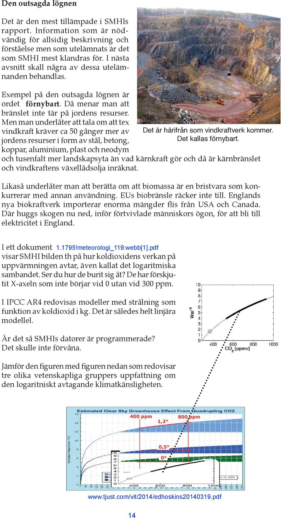 Men man underlåter att tala om att tex vindkraft kräver ca 50 gånger mer av jordens resurser i form av stål, betong, koppar, aluminium, plast och neodym Det är härifrån som vindkraftverk kommer.