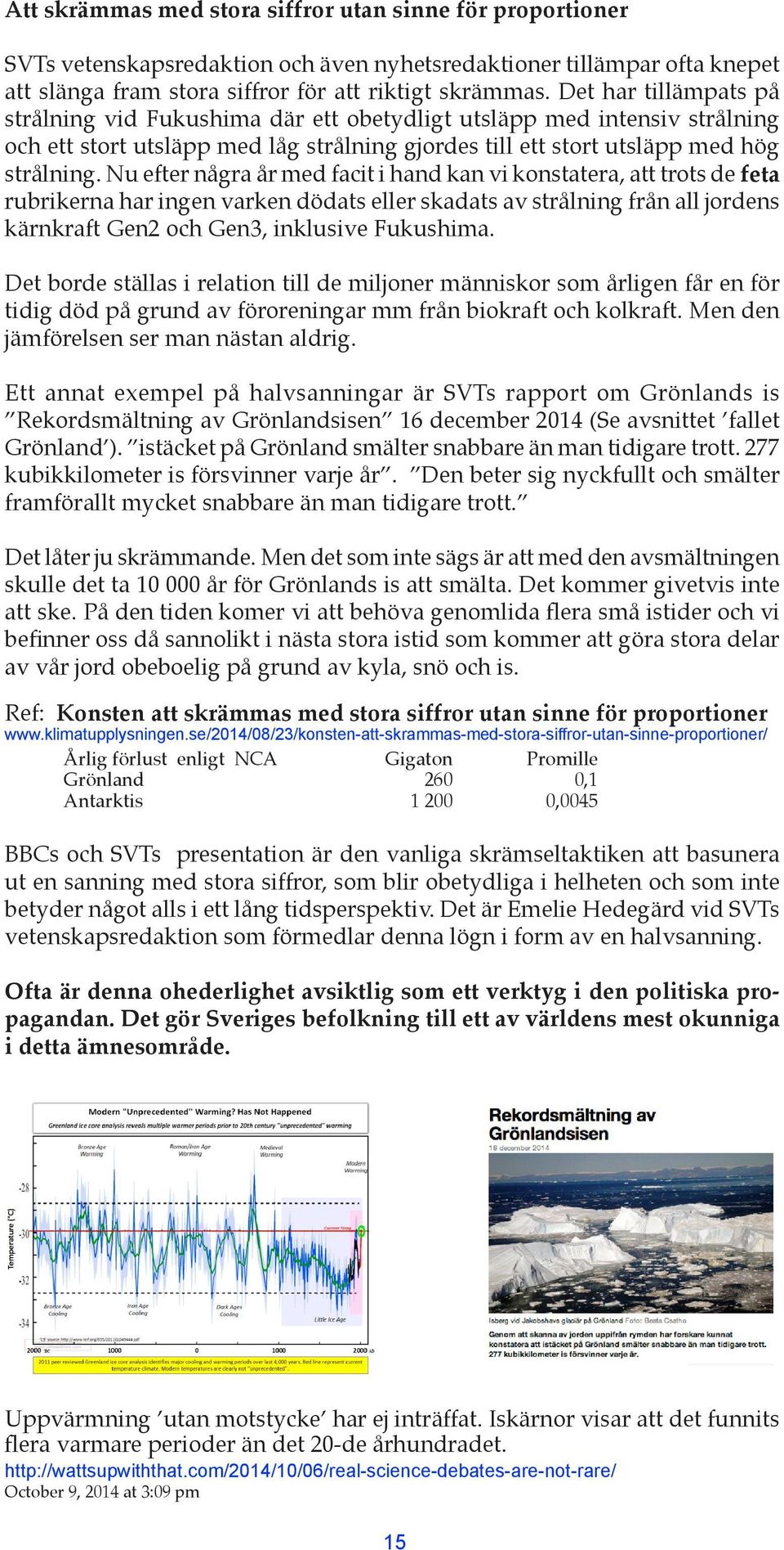 Nu efter några år med facit i hand kan vi konstatera, att trots de feta rubrikerna har ingen varken dödats eller skadats av strålning från all jordens kärnkraft Gen2 och Gen3, inklusive Fukushima.