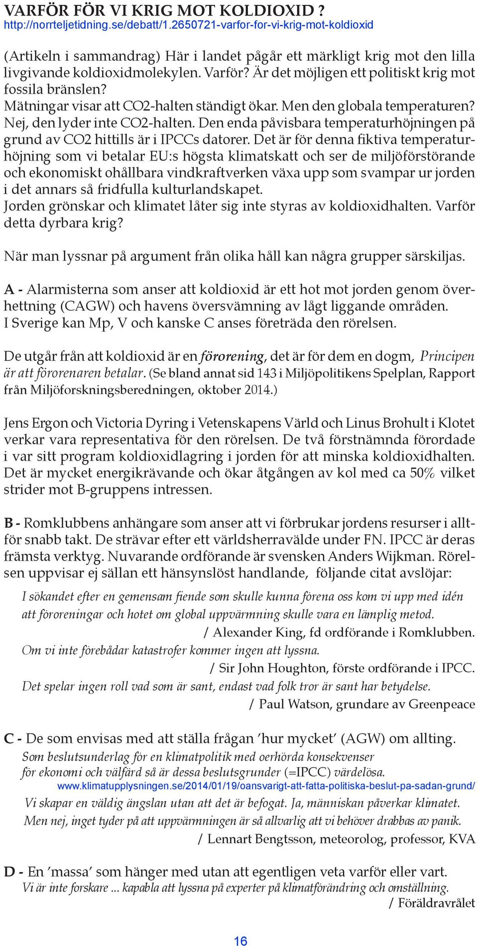 Är det möjligen ett politiskt krig mot fossila bränslen? Mätningar visar att CO2-halten ständigt ökar. Men den globala temperaturen? Nej, den lyder inte CO2-halten.