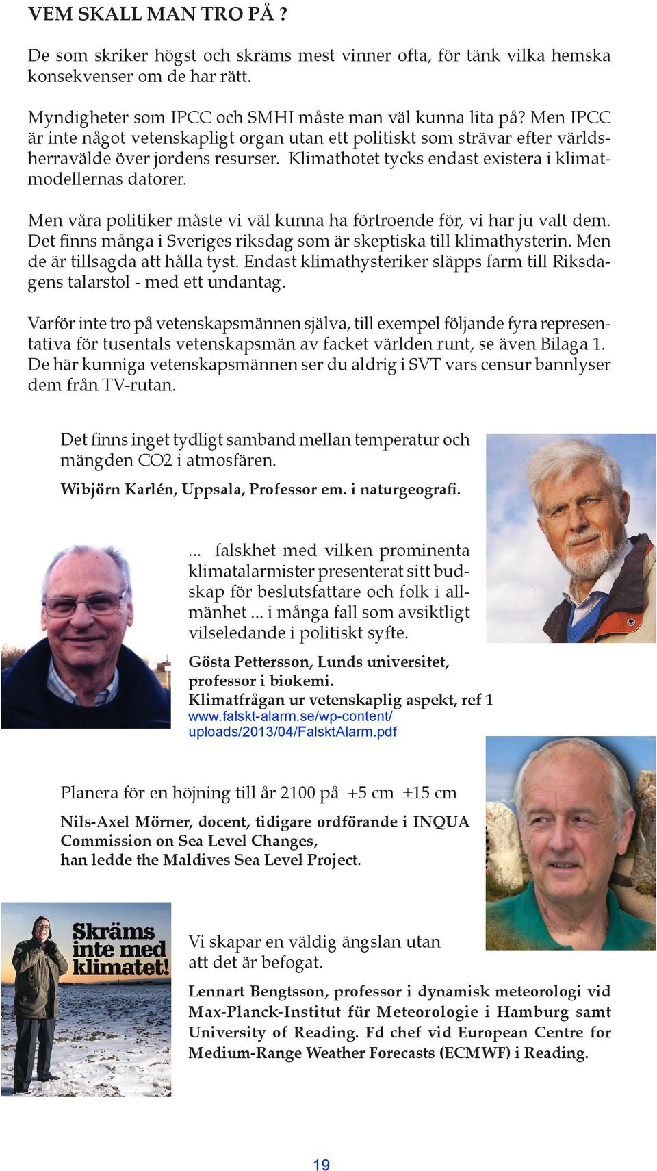 Men våra politiker måste vi väl kunna ha förtroende för, vi har ju valt dem. Det finns många i Sveriges riksdag som är skeptiska till klimathysterin. Men de är tillsagda att hålla tyst.