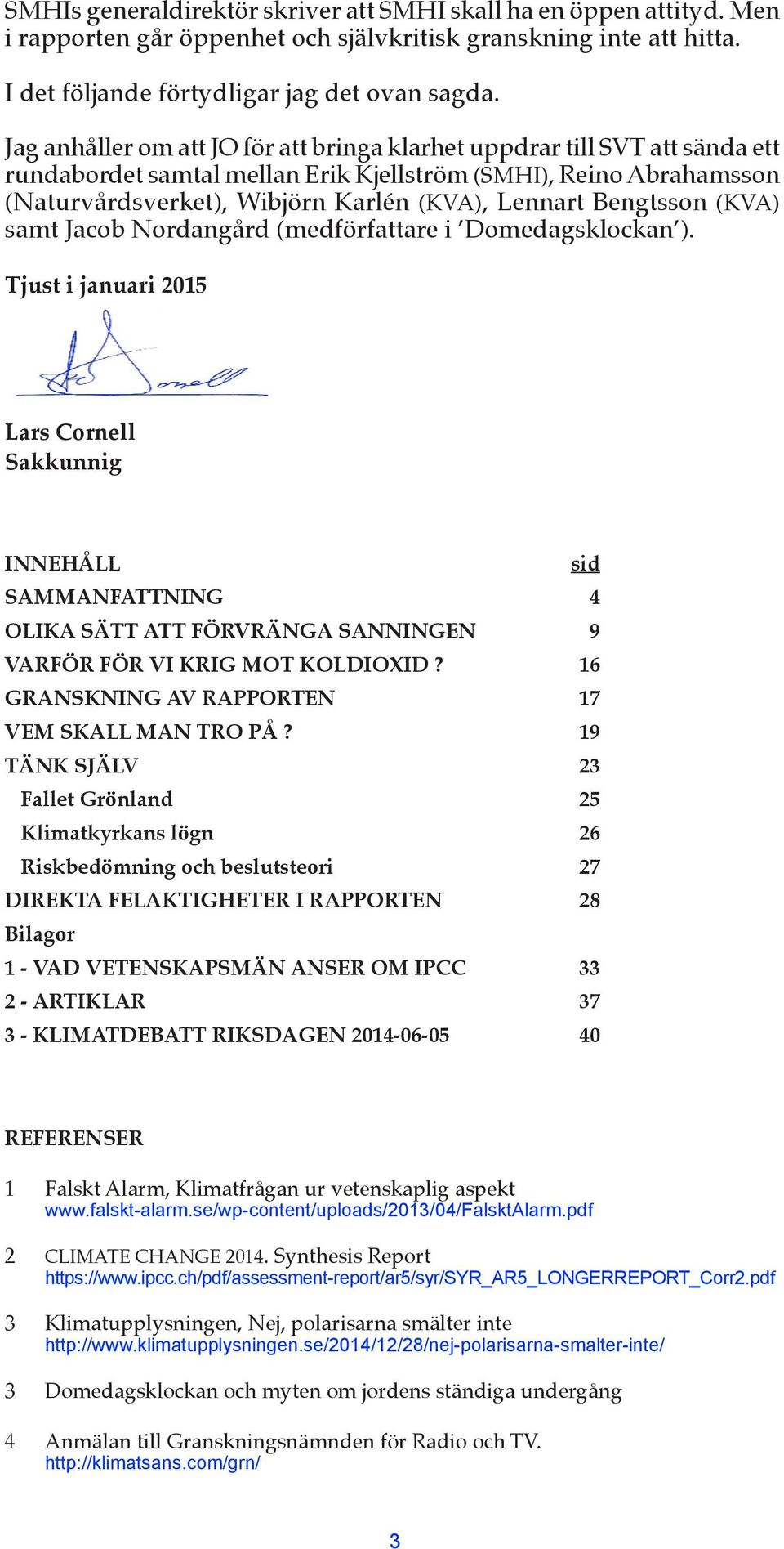 Bengtsson (KVA) samt Jacob Nordangård (medförfattare i Domedagsklockan ).