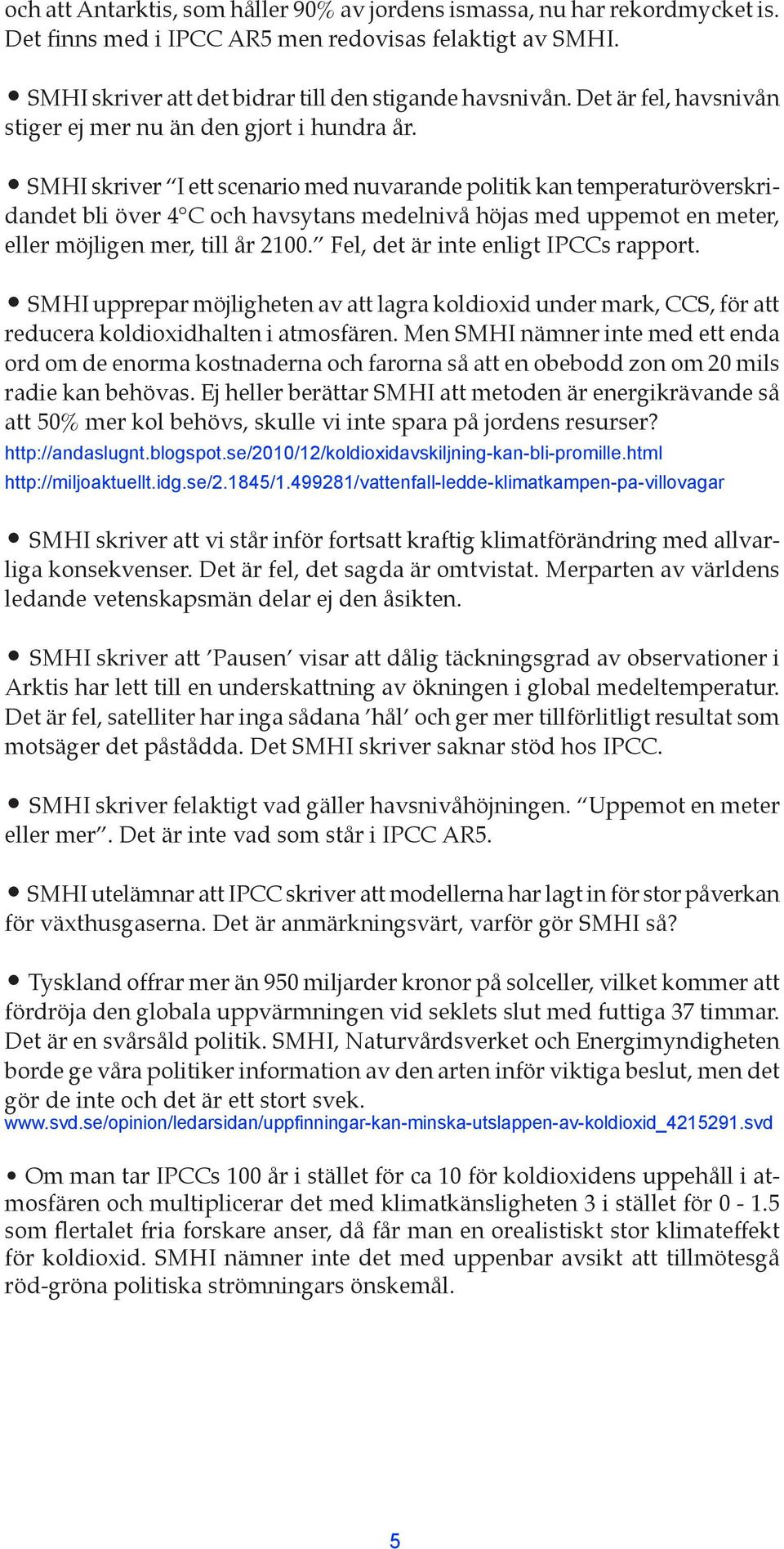 SMHI skriver I ett scenario med nuvarande politik kan temperaturöverskridandet bli över 4 C och havsytans medelnivå höjas med uppemot en meter, eller möjligen mer, till år 2100.