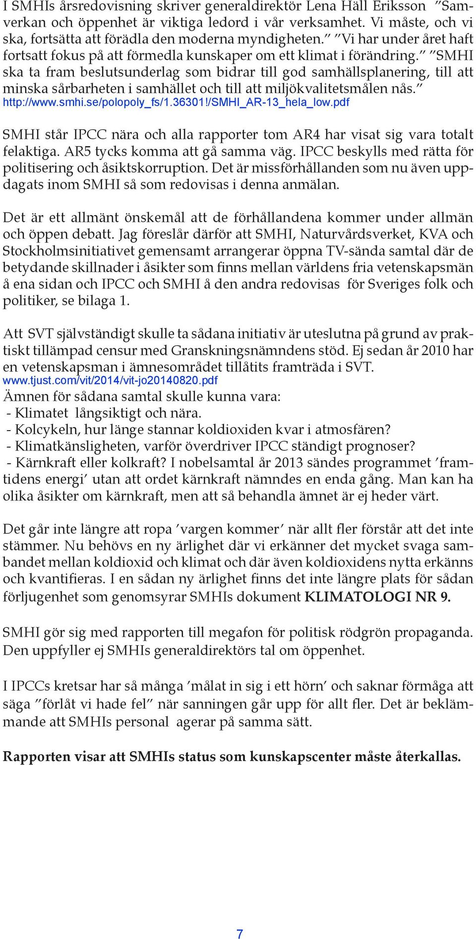 SMHI ska ta fram beslutsunderlag som bidrar till god samhällsplanering, till att minska sårbarheten i samhället och till att miljökvalitetsmålen nås. http://www.smhi.se/polopoly_fs/1.36301!
