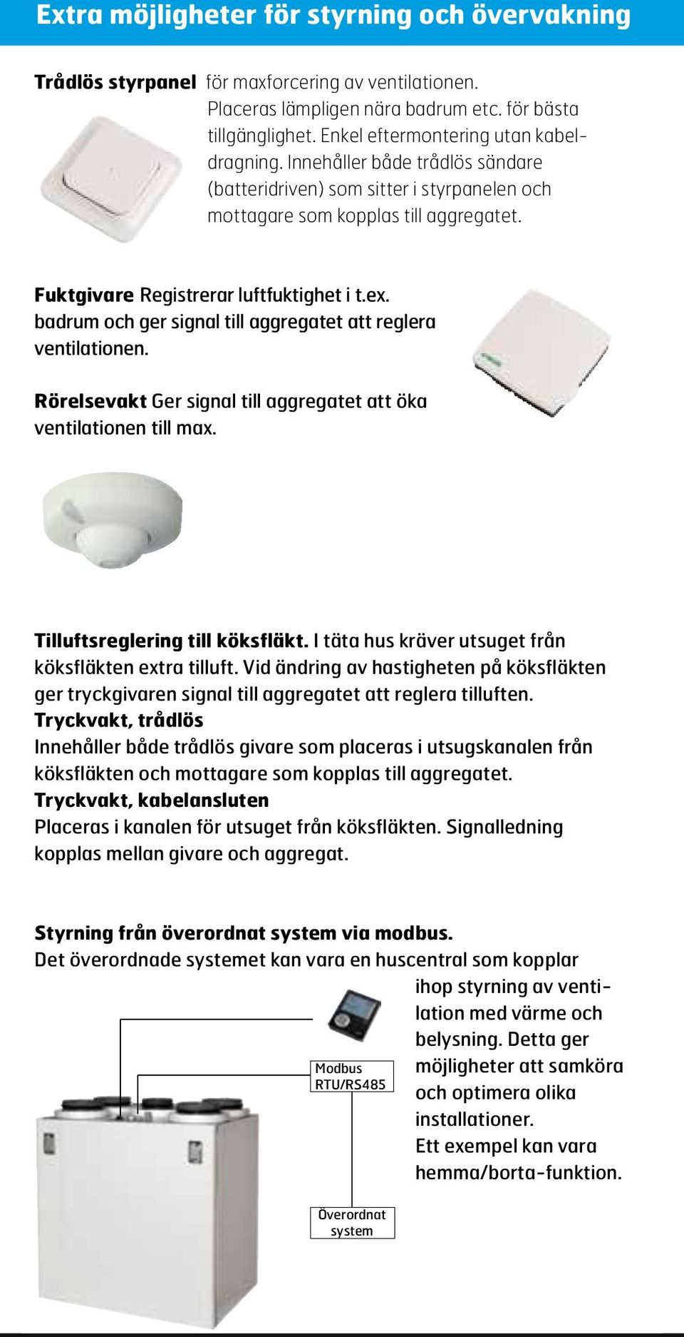 ex. badrum och ger signal till aggregatet att reglera ventilationen. Rörelsevakt Ger signal till aggregatet att öka ventilationen till max. Tilluftsreglering till köksfläkt.